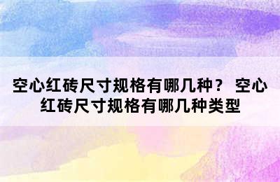 空心红砖尺寸规格有哪几种？ 空心红砖尺寸规格有哪几种类型